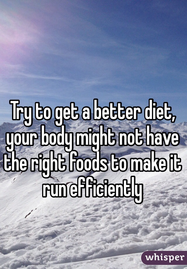 Try to get a better diet, your body might not have the right foods to make it run efficiently 