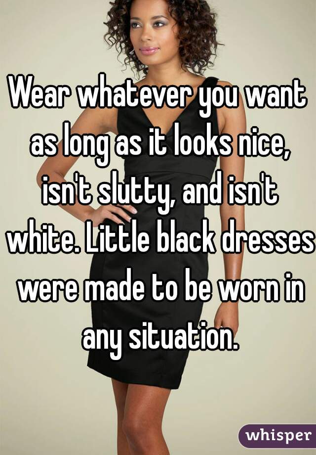 Wear whatever you want as long as it looks nice, isn't slutty, and isn't white. Little black dresses were made to be worn in any situation.