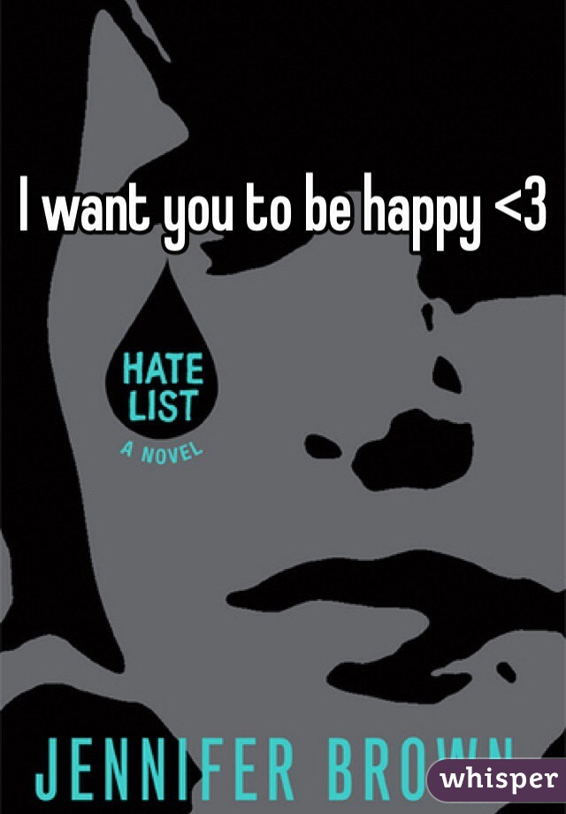 I want you to be happy <3