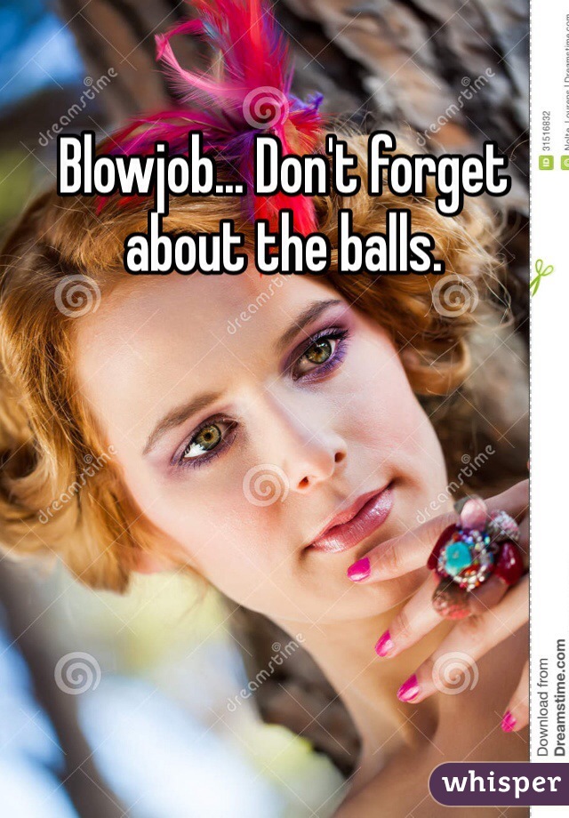 Blowjob... Don't forget about the balls.