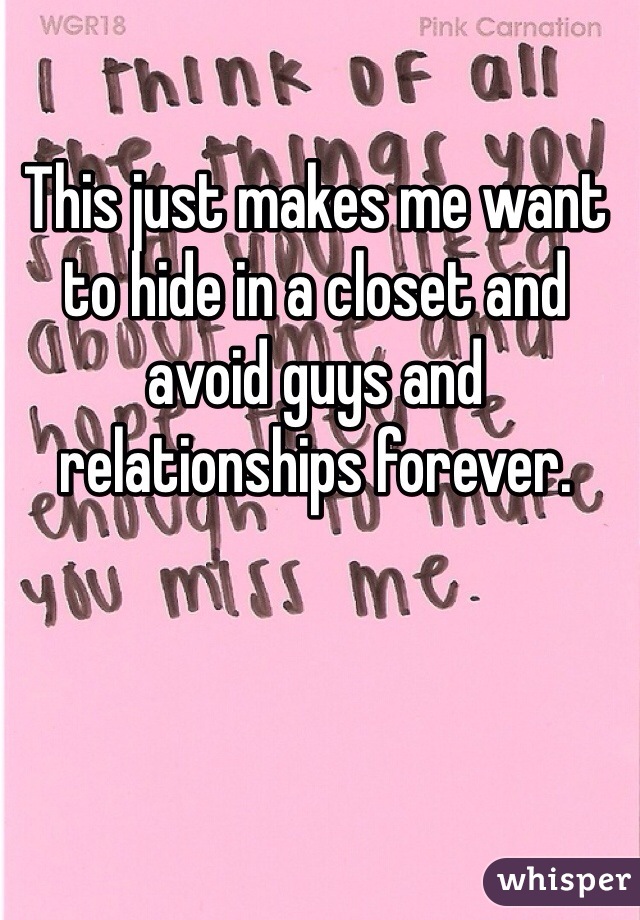This just makes me want to hide in a closet and avoid guys and relationships forever. 