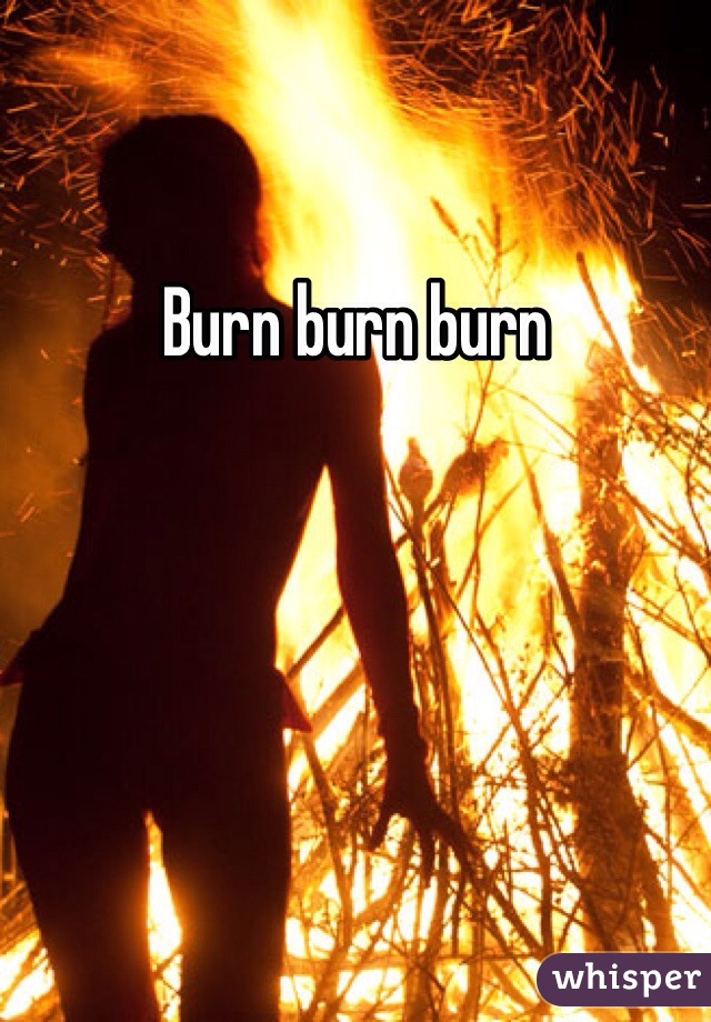 Burn burn burn
