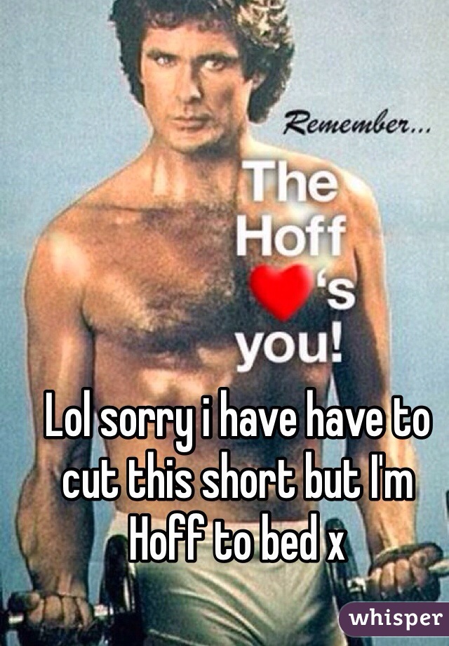 Lol sorry i have have to cut this short but I'm Hoff to bed x