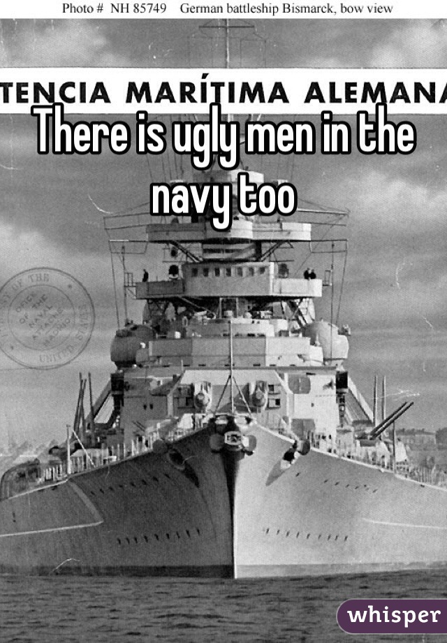 There is ugly men in the navy too 