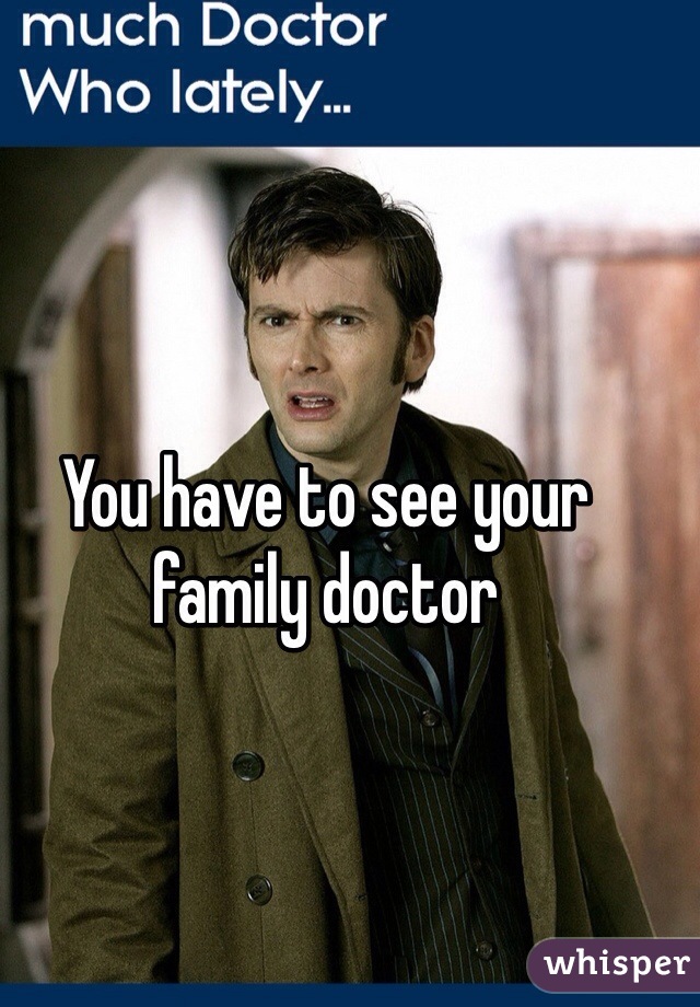 You have to see your family doctor

