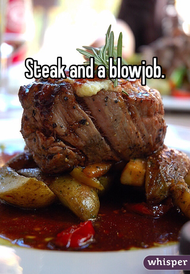 Steak and a blowjob. 
