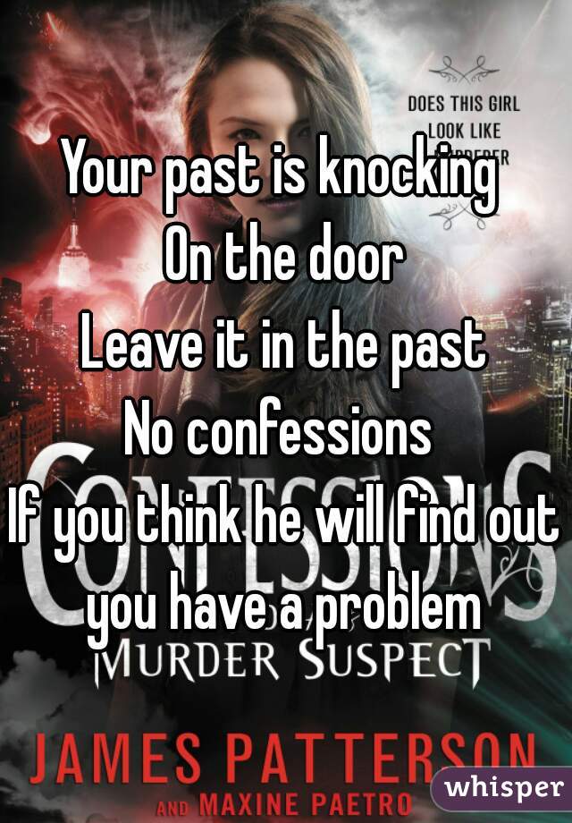 Your past is knocking 
On the door
Leave it in the past
No confessions 
If you think he will find out you have a problem 

