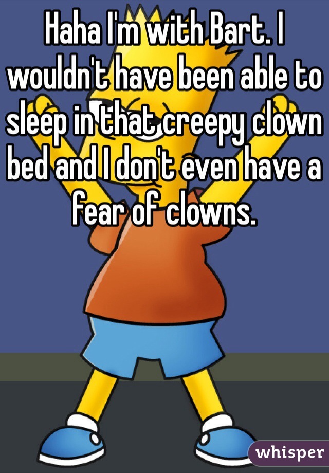 Haha I'm with Bart. I wouldn't have been able to sleep in that creepy clown bed and I don't even have a fear of clowns. 