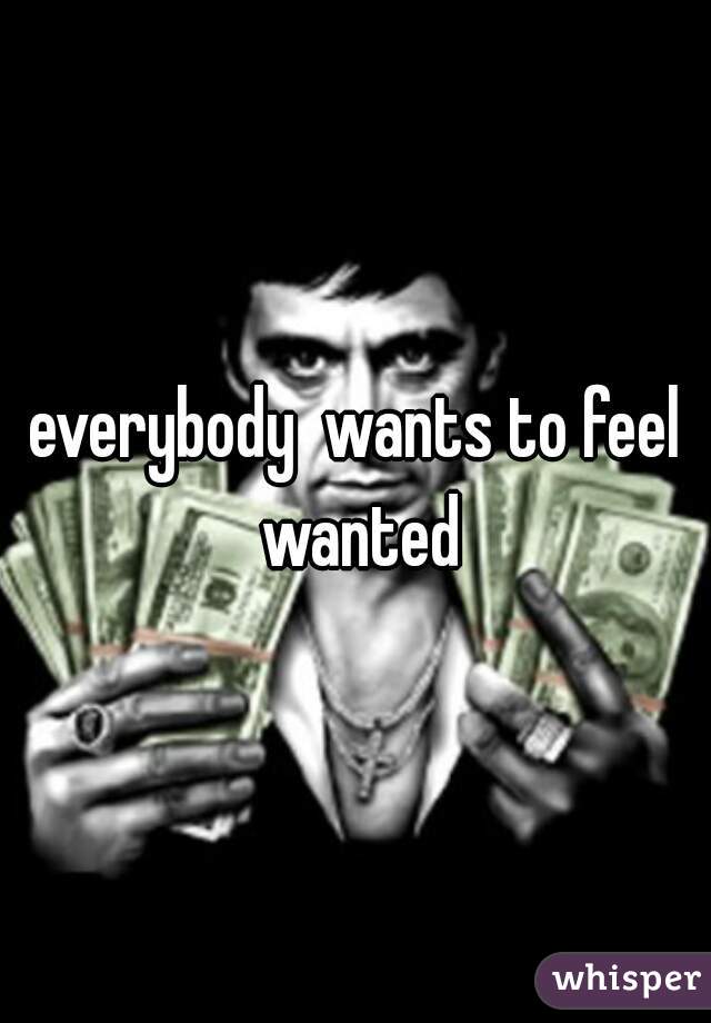 everybody  wants to feel wanted