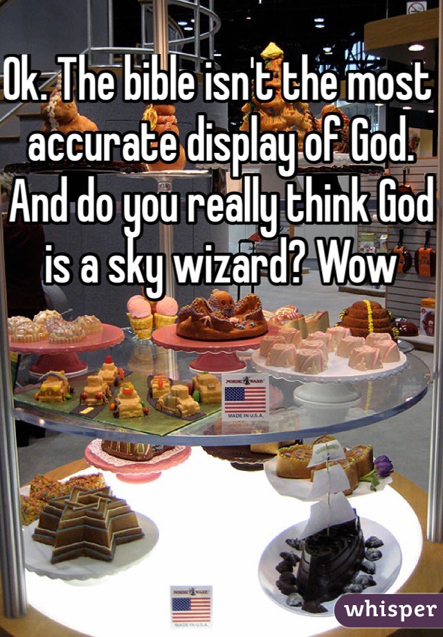 Ok. The bible isn't the most accurate display of God. And do you really think God is a sky wizard? Wow