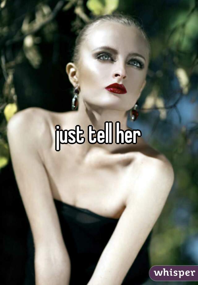 just tell her