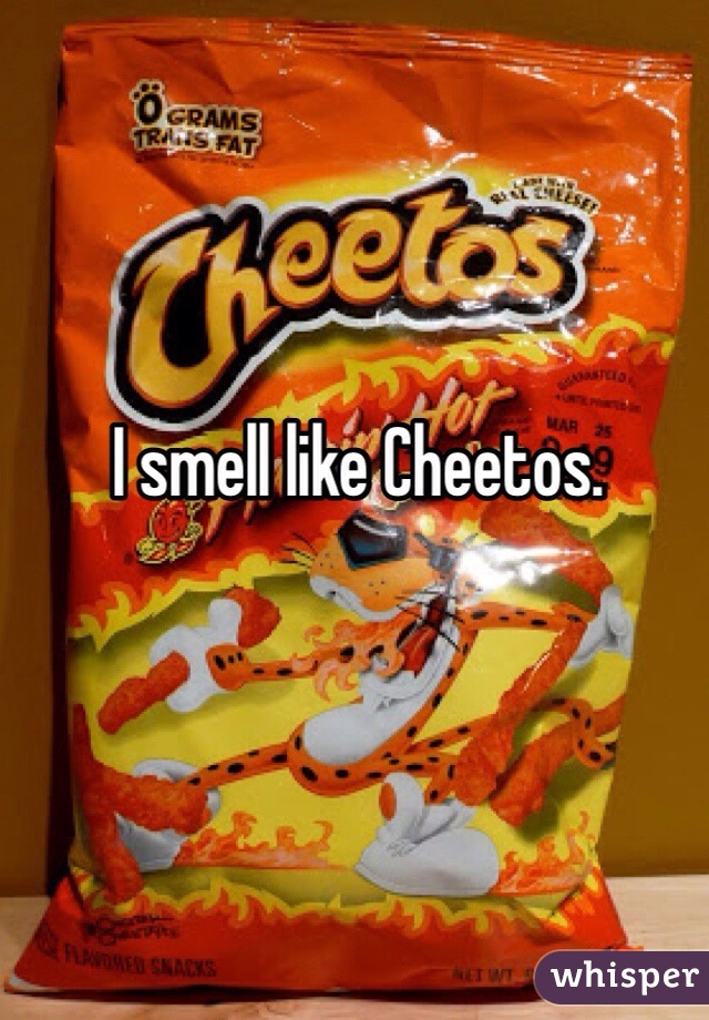 I smell like Cheetos.