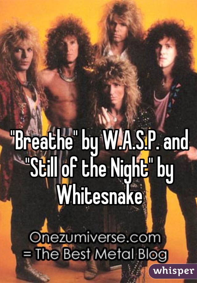 "Breathe" by W.A.S.P. and "Still of the Night" by Whitesnake