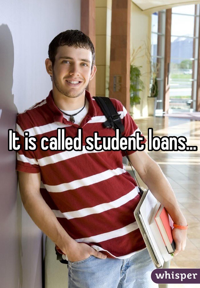 It is called student loans...