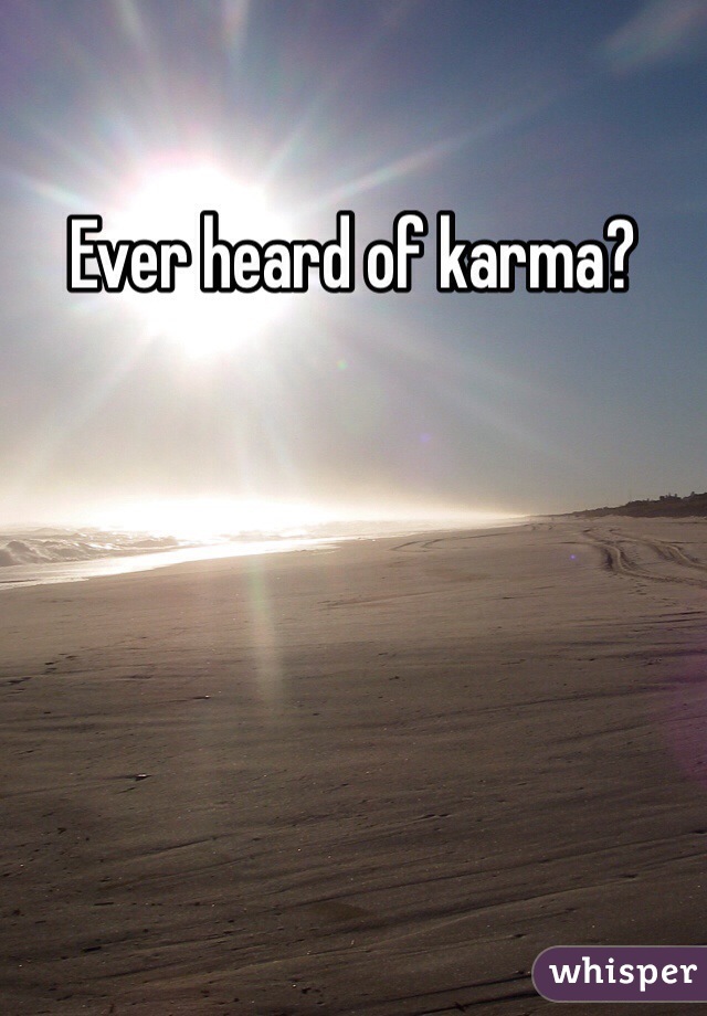 Ever heard of karma?