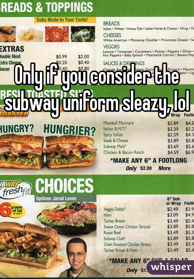 Only if you consider the subway uniform sleazy, lol