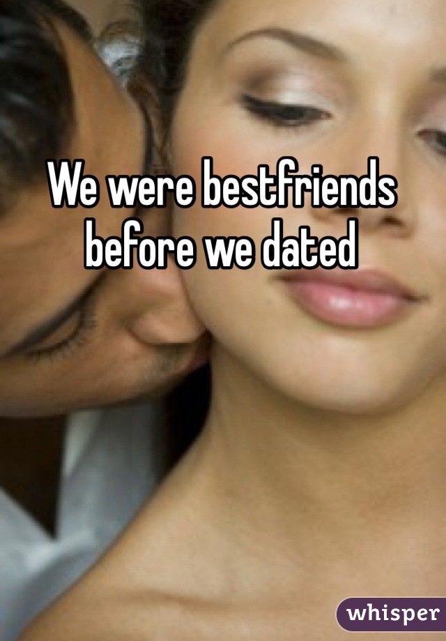 We were bestfriends before we dated 