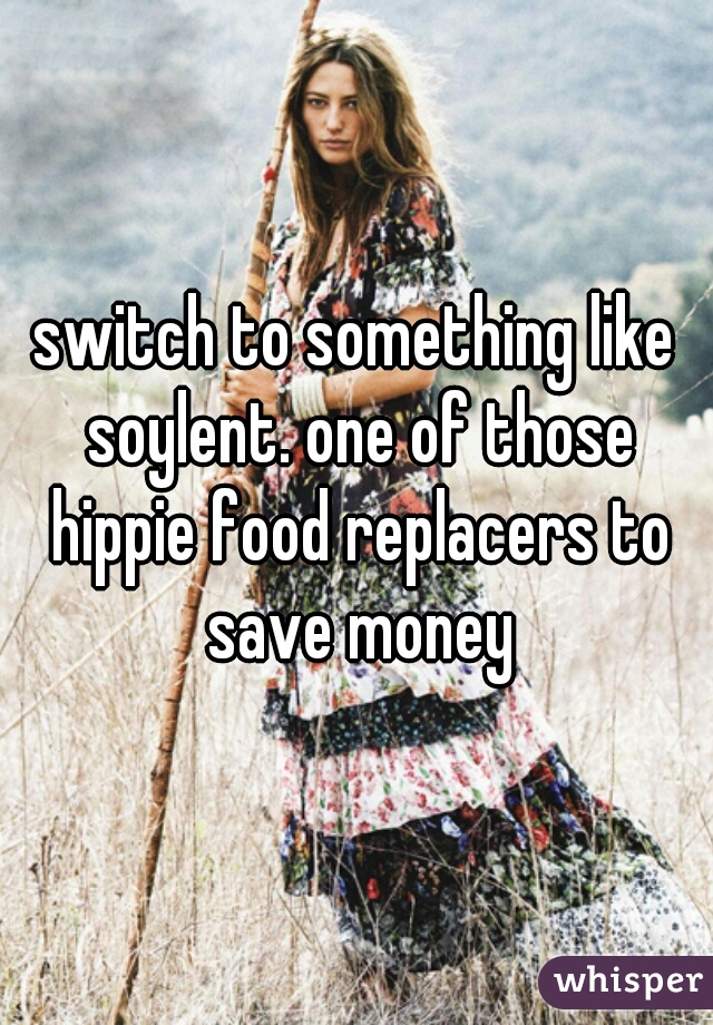 switch to something like soylent. one of those hippie food replacers to save money