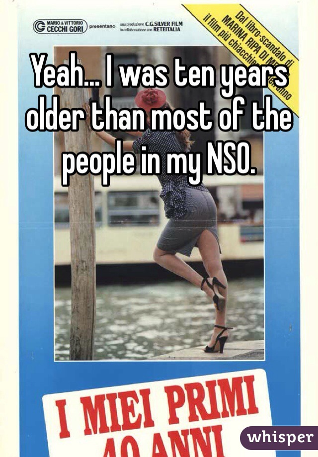 Yeah... I was ten years older than most of the people in my NSO.