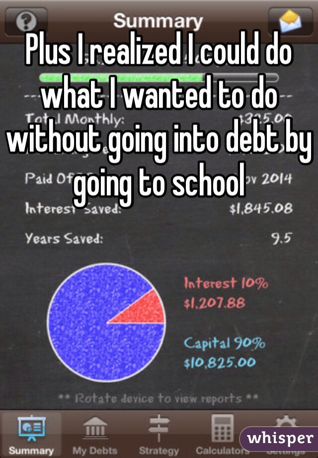 Plus I realized I could do what I wanted to do without going into debt by going to school