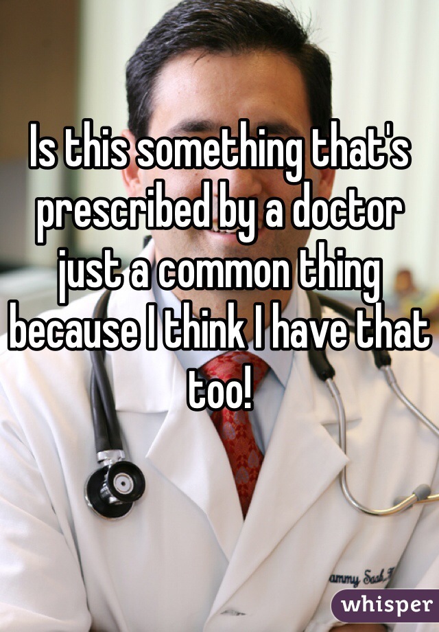 Is this something that's prescribed by a doctor just a common thing because I think I have that too! 