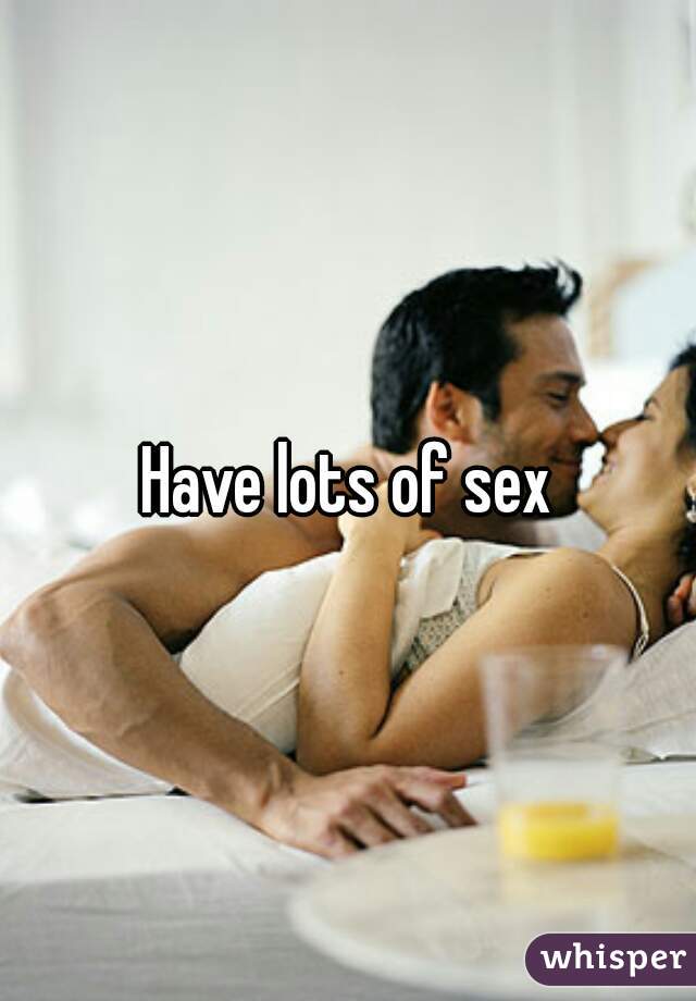 Have lots of sex