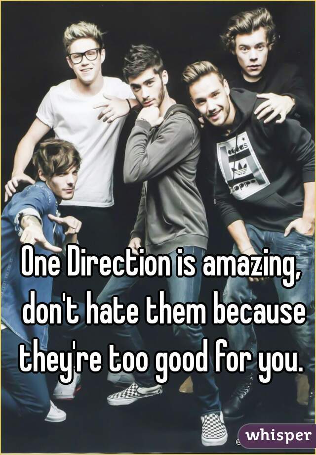 One Direction is amazing, don't hate them because they're too good for you. 
