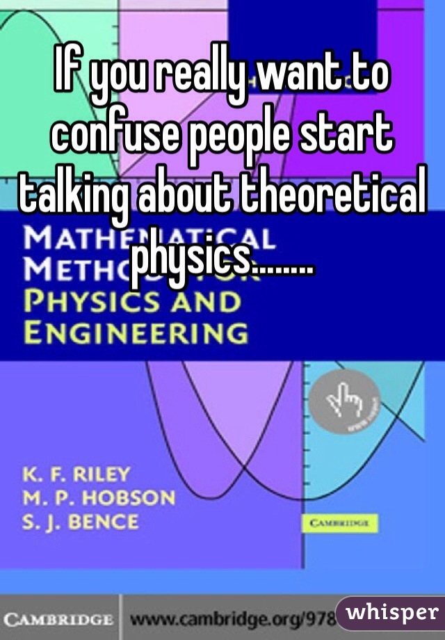 If you really want to confuse people start talking about theoretical physics........