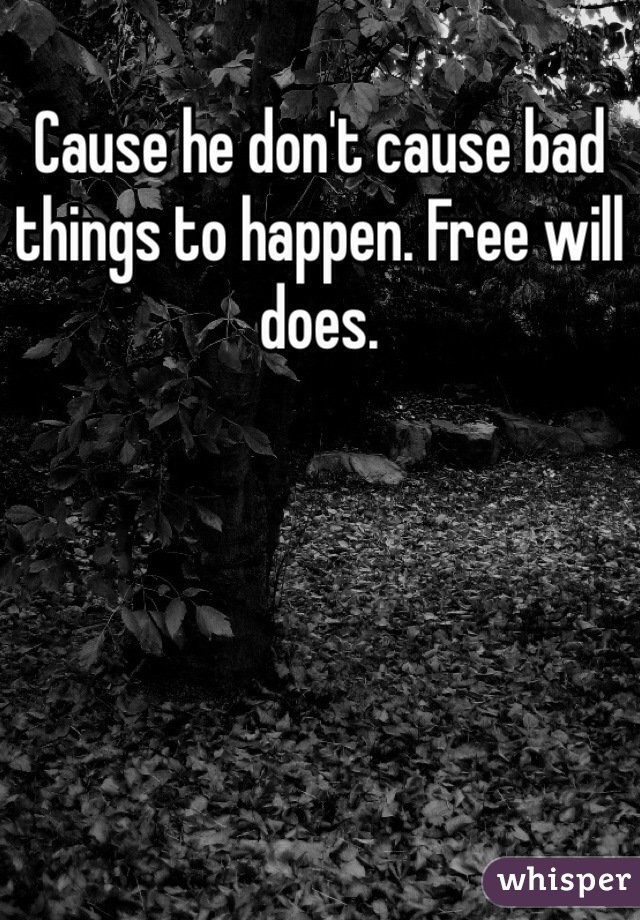 Cause he don't cause bad things to happen. Free will does. 
