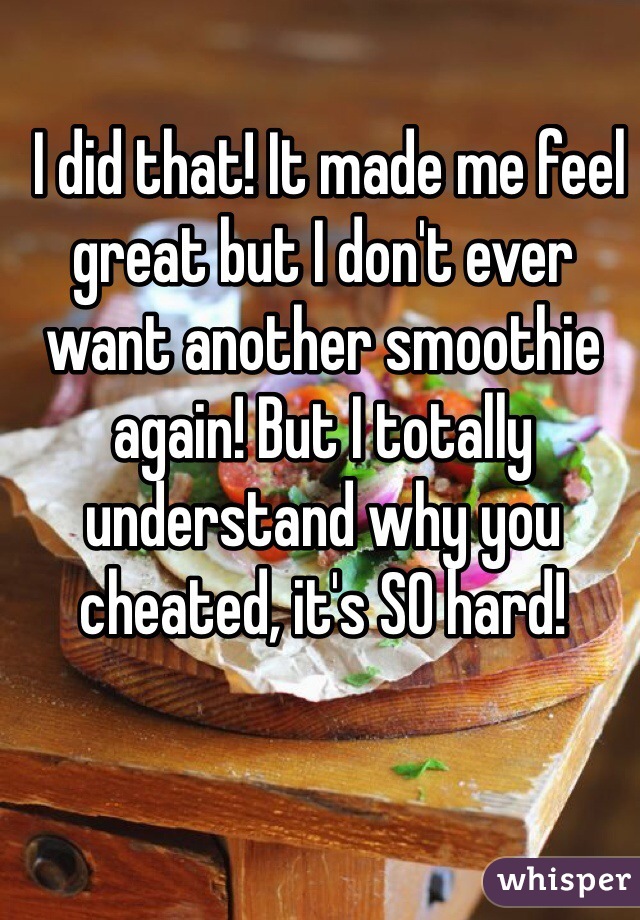  I did that! It made me feel great but I don't ever want another smoothie again! But I totally understand why you cheated, it's SO hard!