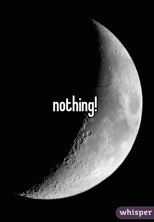 nothing! 