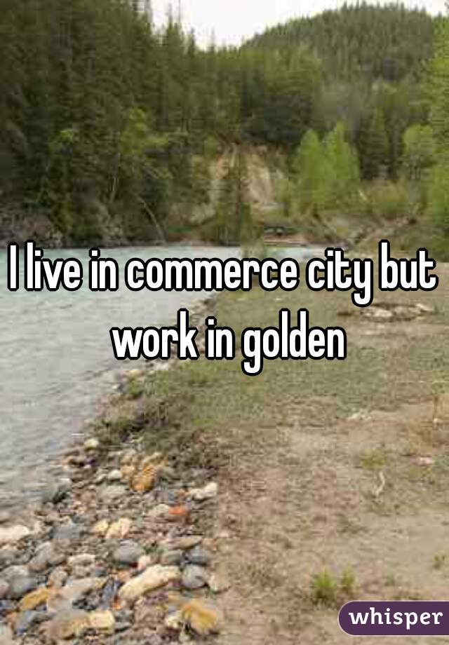 I live in commerce city but work in golden