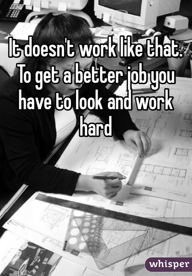 It doesn't work like that. To get a better job you have to look and work hard