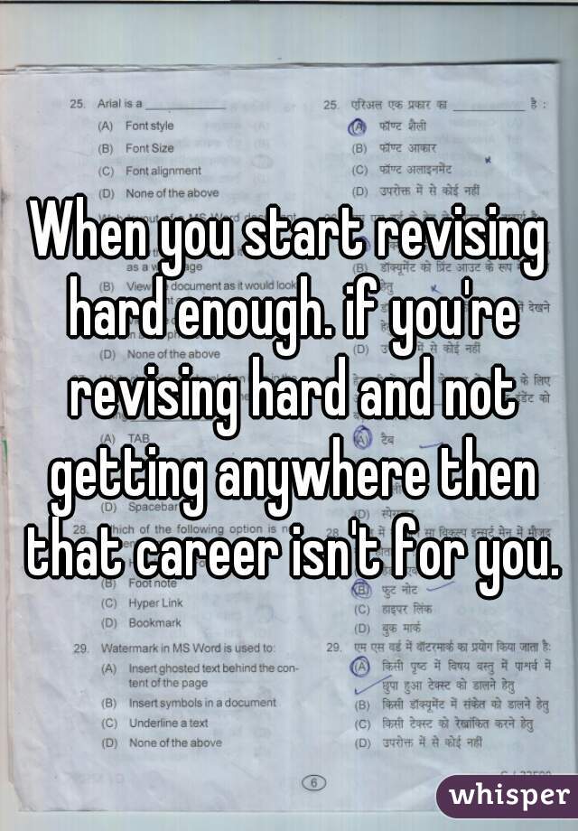 When you start revising hard enough. if you're revising hard and not getting anywhere then that career isn't for you.