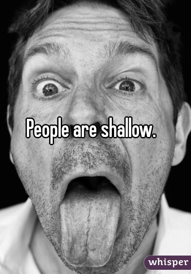 People are shallow.  