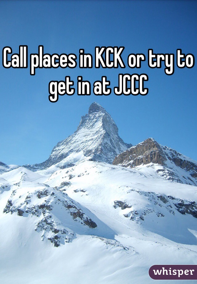 Call places in KCK or try to get in at JCCC