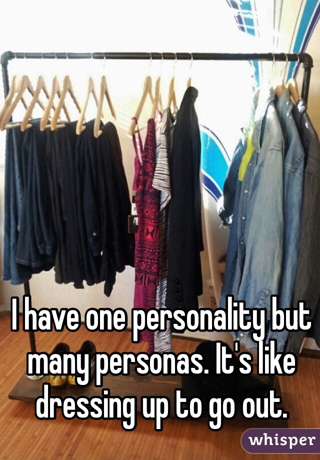 I have one personality but many personas. It's like dressing up to go out. 