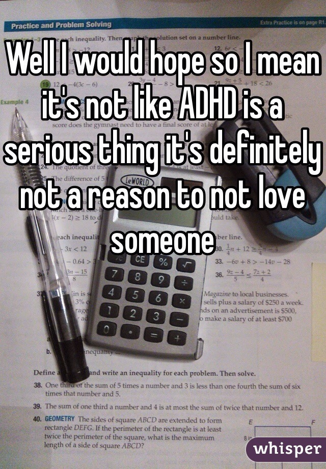 Well I would hope so I mean it's not like ADHD is a serious thing it's definitely not a reason to not love someone