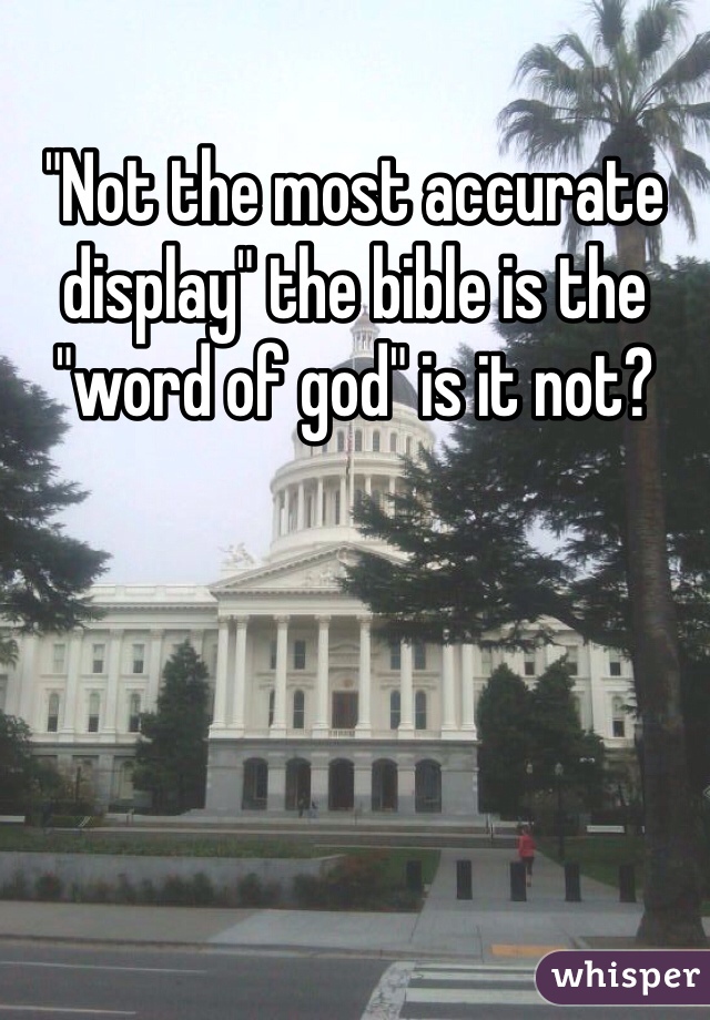 "Not the most accurate display" the bible is the "word of god" is it not?