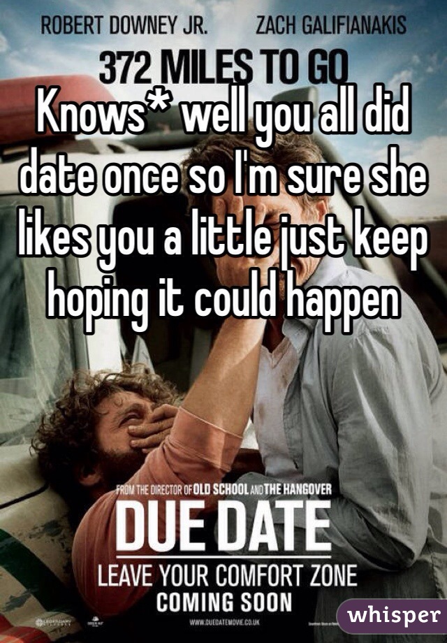 Knows* well you all did date once so I'm sure she likes you a little just keep hoping it could happen 