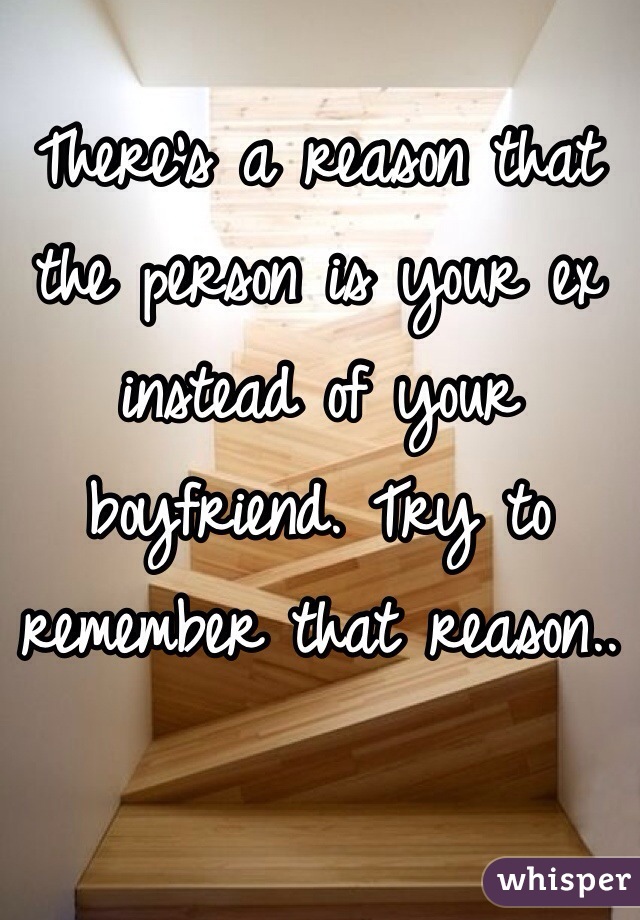 There's a reason that the person is your ex instead of your boyfriend. Try to remember that reason..