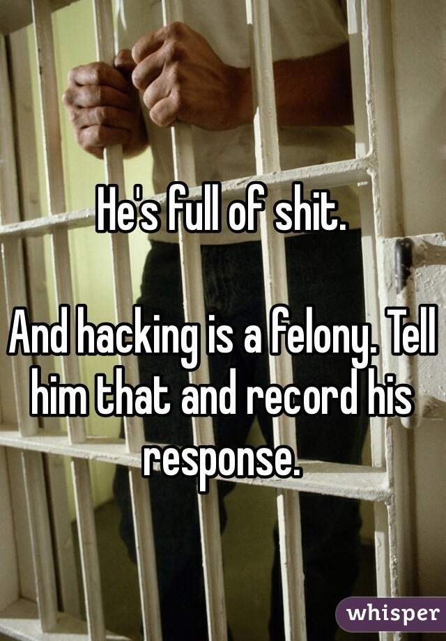 He's full of shit.

And hacking is a felony. Tell him that and record his response.