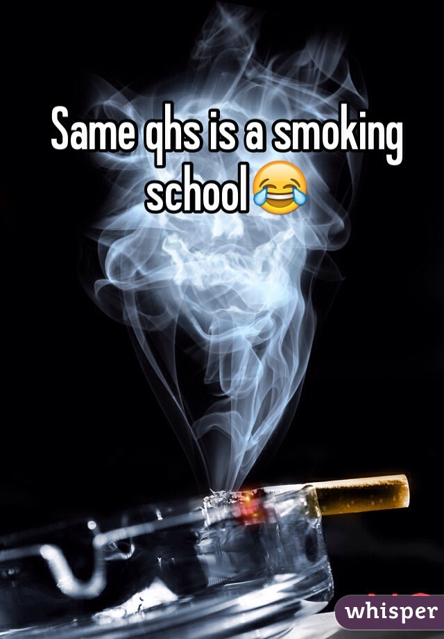 Same qhs is a smoking school😂