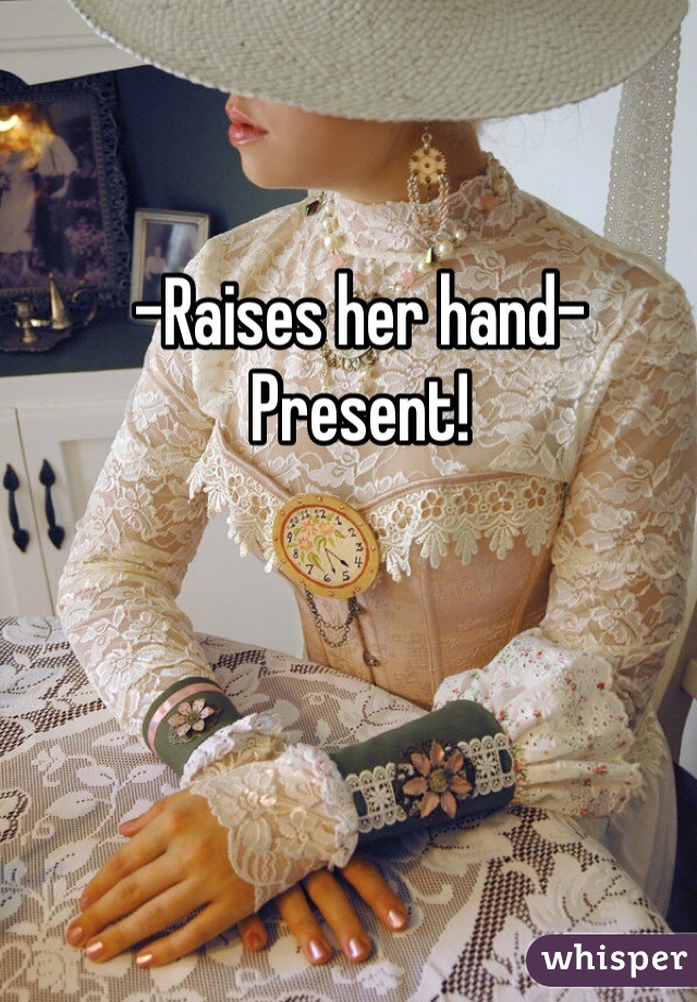 -Raises her hand- Present!