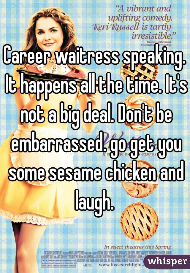 Career waitress speaking. It happens all the time. It's not a big deal. Don't be embarrassed. go get you some sesame chicken and laugh. 