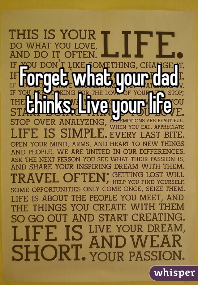Forget what your dad thinks. Live your life 