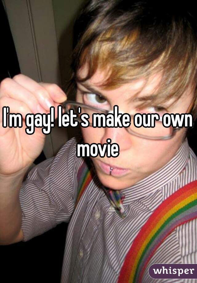 I'm gay! let's make our own movie 