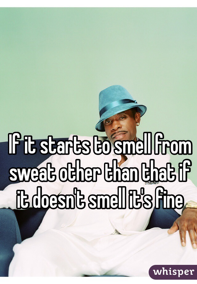 If it starts to smell from sweat other than that if it doesn't smell it's fine