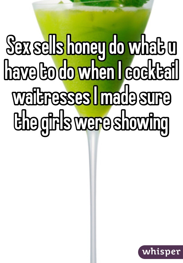Sex sells honey do what u have to do when I cocktail waitresses I made sure the girls were showing 