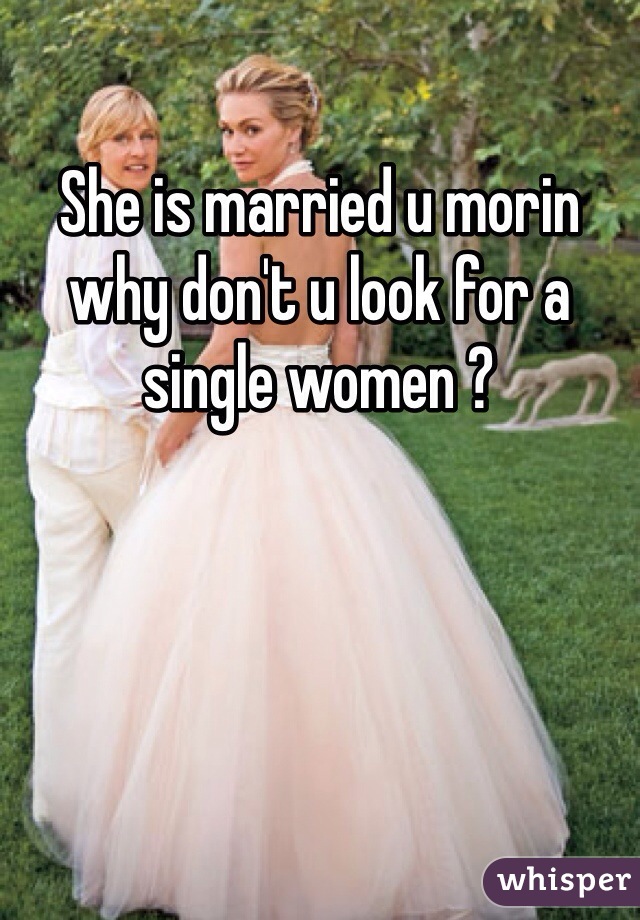 She is married u morin why don't u look for a single women ? 